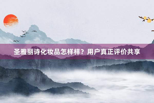 圣雅丽诗化妆品怎样样？用户真正评价共享