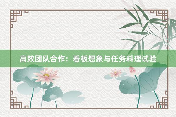 高效团队合作：看板想象与任务料理试验