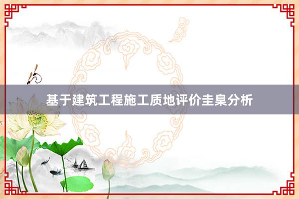 基于建筑工程施工质地评价圭臬分析