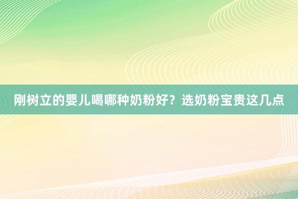 刚树立的婴儿喝哪种奶粉好？选奶粉宝贵这几点
