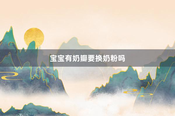 宝宝有奶瓣要换奶粉吗